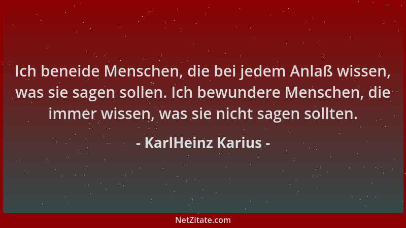 KarlHeinz Karius - Ich beneide Menschen, die bei jedem Anlaß wissen, was sie sagen sollen. Ich bewundere Menschen, die imme...