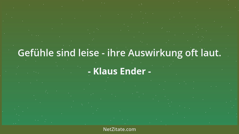 Klaus Ender - Gefühle sind leise - ihre Auswirkung oft laut....