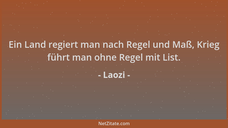 Laozi - Ein Land regiert man nach Regel und Maß, Krieg führt man ohne Regel mit List....
