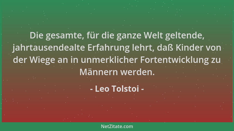Leo Tolstoi - Die gesamte, für die ganze Welt geltende, jahrtausendealte Erfahrung lehrt, daß Kinder von der Wiege an in un...