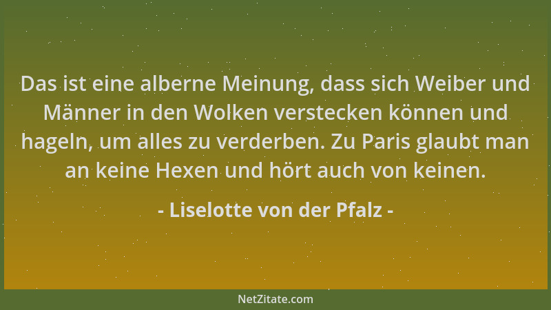 Liselotte von der Pfalz - Das ist eine alberne Meinung, dass sich Weiber und Männer in den Wolken verstecken können und hag...