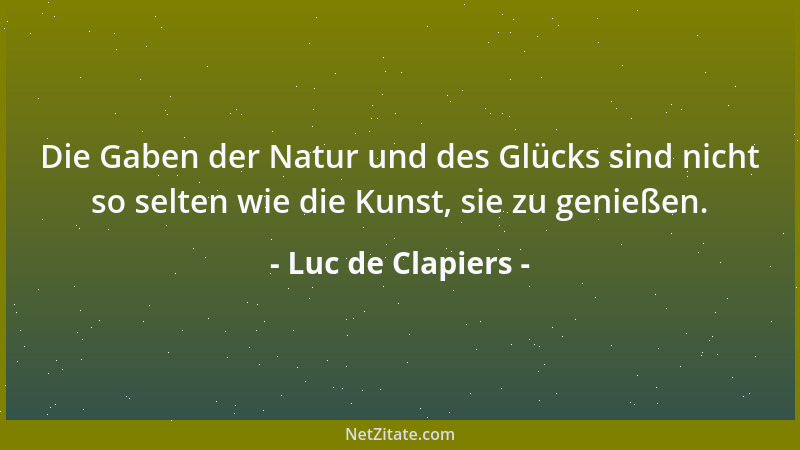 Luc de Clapiers - Die Gaben der Natur und des Glücks sind nicht so selten wie die Kunst, sie zu genießen....