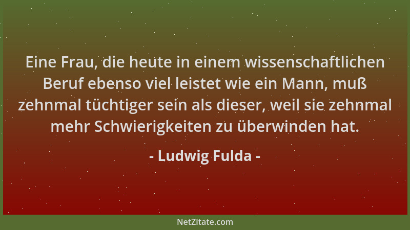 Ludwig Fulda - Eine Frau, die heute in einem wissenschaftlichen Beruf ebenso viel leistet wie ein Mann, muß zehnmal tüchtig...