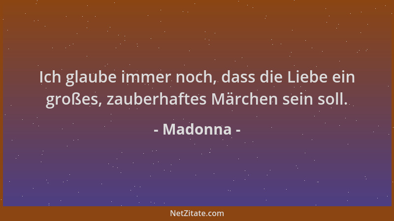 Madonna - Ich glaube immer noch, dass die Liebe ein großes, zauberhaftes Märchen sein soll....