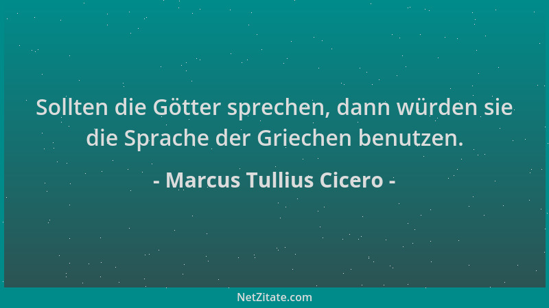 Marcus Tullius Cicero - Sollten die Götter sprechen, dann würden sie die Sprache der Griechen benutzen....