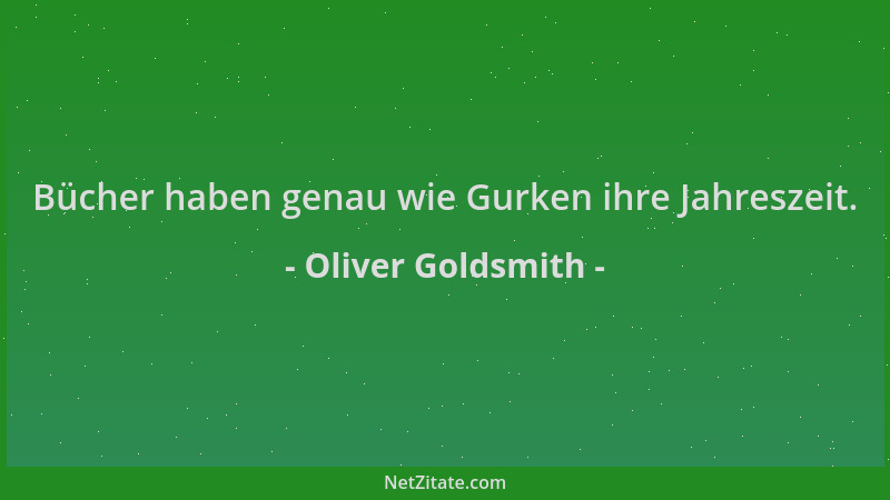 Oliver Goldsmith - Bücher haben genau wie Gurken ihre Jahreszeit....