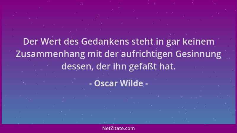 Oscar Wilde - Der Wert des Gedankens steht in gar keinem Zusammenhang mit der aufrichtigen Gesinnung dessen, der ihn gefaßt...