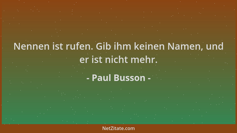 Paul Busson - Nennen ist rufen. Gib ihm keinen Namen, und er ist nicht mehr....