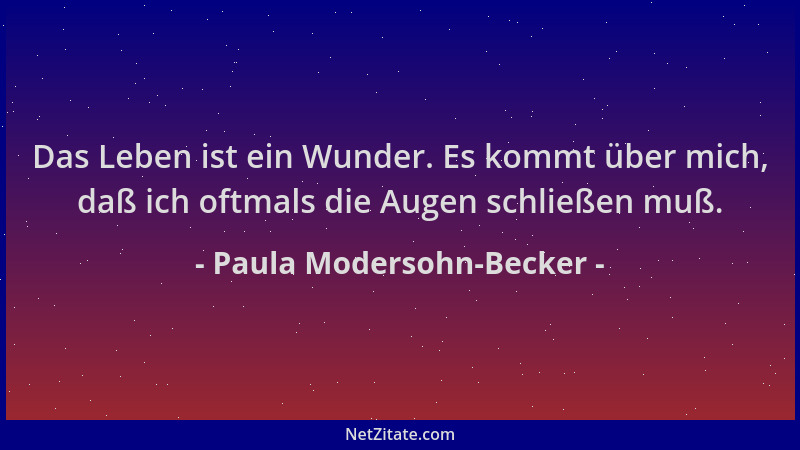 Paula Modersohn-Becker - Das Leben ist ein Wunder. Es kommt über mich, daß ich oftmals die Augen schließen muß....