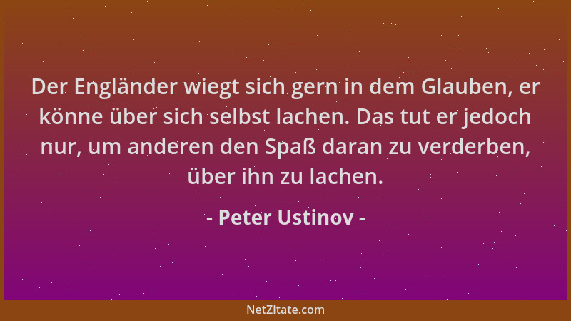 Peter Ustinov - Der Engländer wiegt sich gern in dem Glauben, er könne über sich selbst lachen. Das tut er jedoch nur, um a...