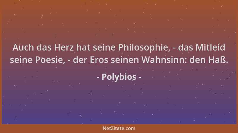 Polybios - Auch das Herz hat seine Philosophie, - das Mitleid seine Poesie, - der Eros seinen Wahnsinn: den Haß....