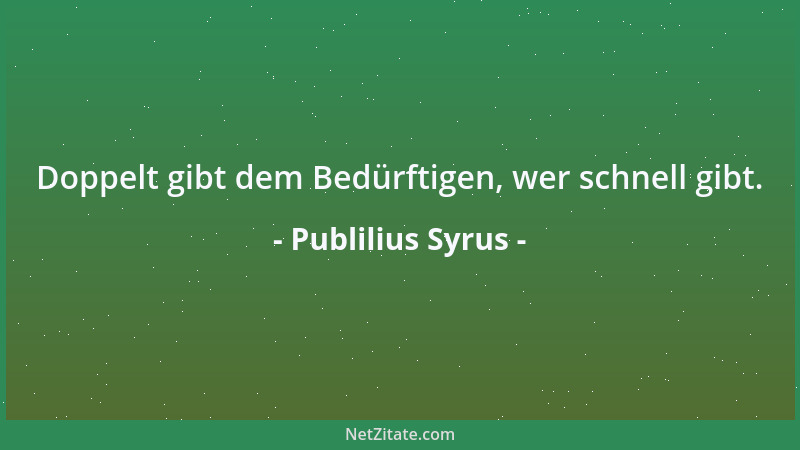Publilius Syrus - Doppelt gibt dem Bedürftigen, wer schnell gibt....