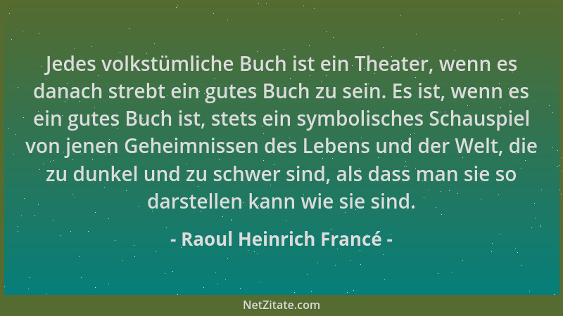 Raoul Heinrich Francé - Jedes volkstümliche Buch ist ein Theater, wenn es danach strebt ein gutes Buch zu sein. Es ist, wen...