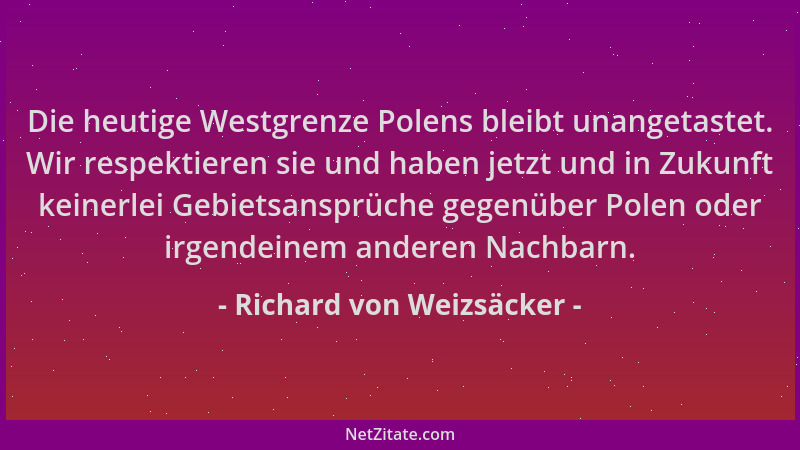 Richard von Weizsäcker - Die heutige Westgrenze Polens bleibt unangetastet. Wir respektieren sie und haben jetzt und in Zuk...