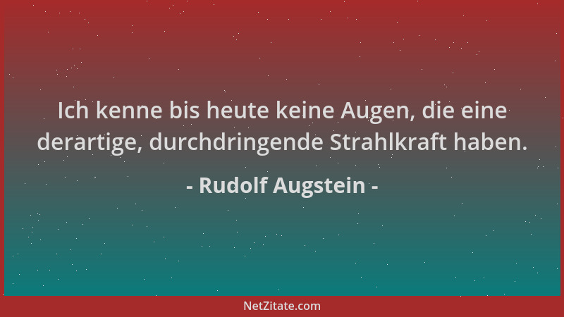 Rudolf Augstein - Ich kenne bis heute keine Augen, die eine derartige, durchdringende Strahlkraft haben....