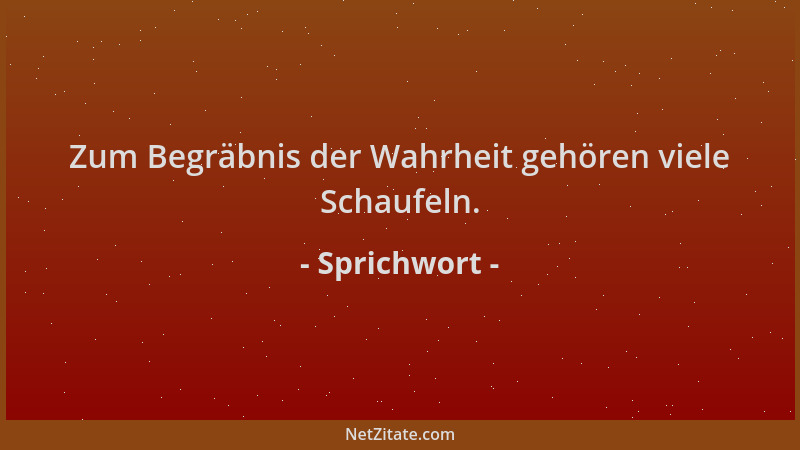 Sprichwort - Zum Begräbnis der Wahrheit gehören viele Schaufeln....