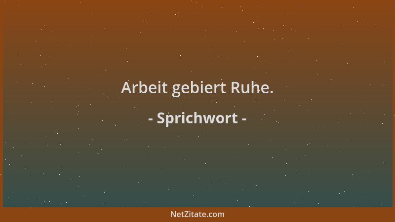 Sprichwort - Arbeit gebiert Ruhe....