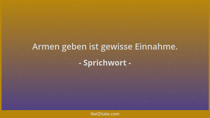 Sprichwort - Armen geben ist gewisse Einnahme....