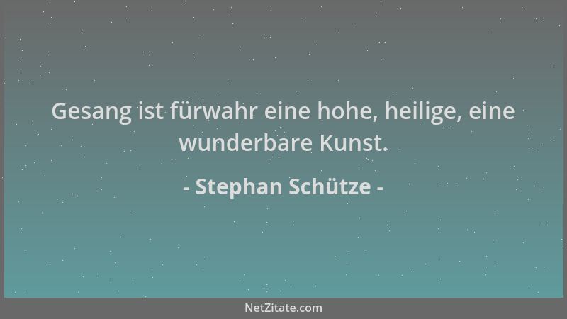 Stephan Schütze - Gesang ist fürwahr eine hohe, heilige, eine wunderbare Kunst....