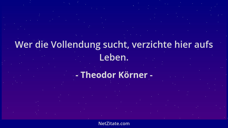 Theodor Körner - Wer die Vollendung sucht, verzichte hier aufs Leben....