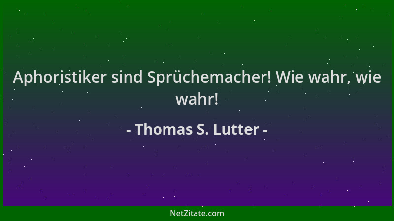 Thomas S. Lutter - Aphoristiker sind Sprüchemacher! Wie wahr, wie wahr!...