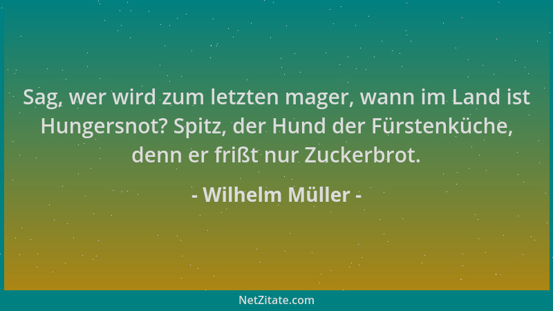 Wilhelm Müller - Sag, wer wird zum letzten mager, wann im Land ist Hungersnot? Spitz, der Hund der Fürstenküche, denn er fr...