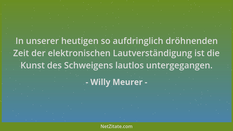 Willy Meurer - In unserer heutigen so aufdringlich dröhnenden Zeit der elektronischen Lautverständigung ist die Kunst des S...