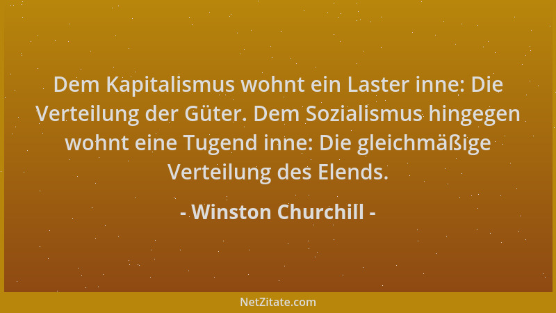 Winston Churchill - Dem Kapitalismus wohnt ein Laster inne: Die Verteilung der Güter. Dem Sozialismus hingegen wohnt eine T...