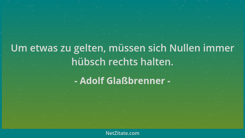 Adolf Glaßbrenner - Um etwas zu gelten, müssen sich Nullen immer hübsch rechts halten....