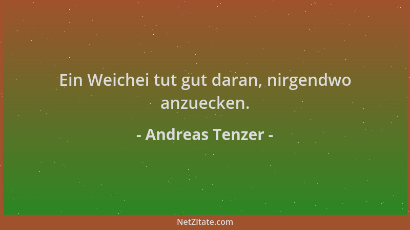 Andreas Tenzer - Ein Weichei tut gut daran, nirgendwo anzuecken....