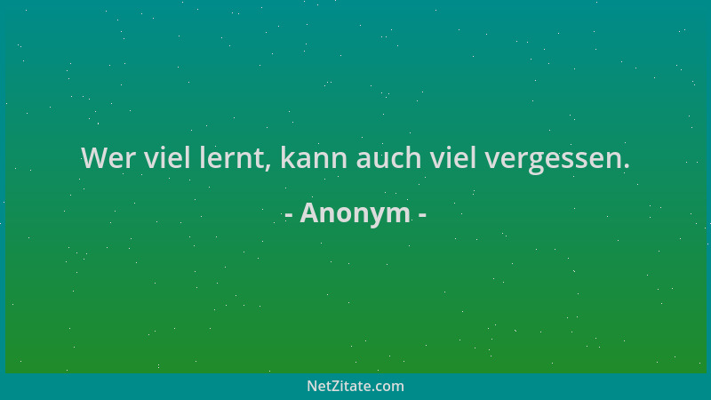 Anonym - Wer viel lernt, kann auch viel vergessen....
