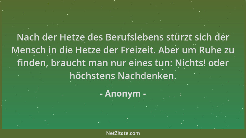 Anonym - Nach der Hetze des Berufslebens stürzt sich der Mensch in die Hetze der Freizeit. Aber um Ruhe zu finden, braucht...