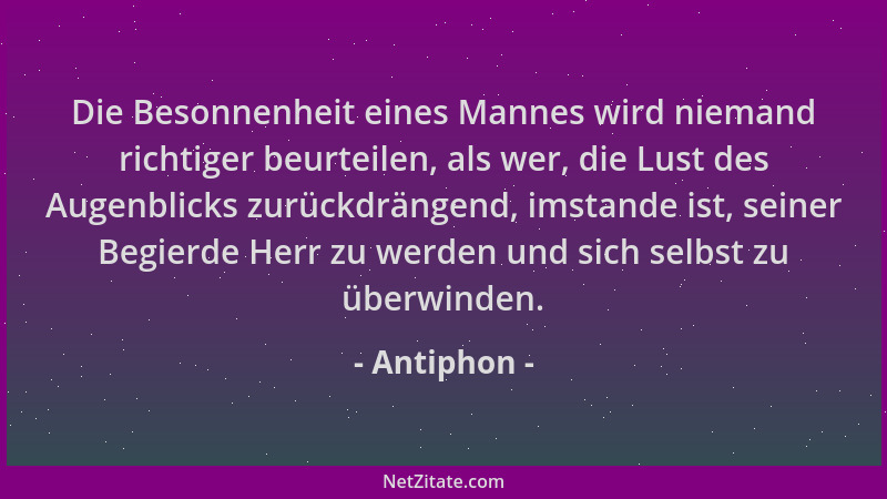 Antiphon - Die Besonnenheit eines Mannes wird niemand richtiger beurteilen, als wer, die Lust des Augenblicks zurückdrängen...