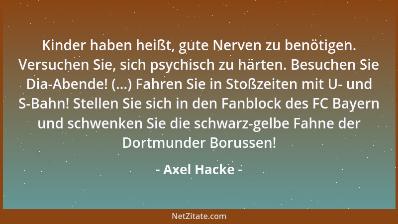 Axel Hacke - Kinder haben heißt, gute Nerven zu benötigen. Versuchen Sie, sich psychisch zu härten. Besuchen Sie Dia-Abende...