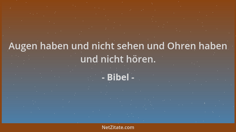 Bibel - Augen haben und nicht sehen und Ohren haben und nicht hören....