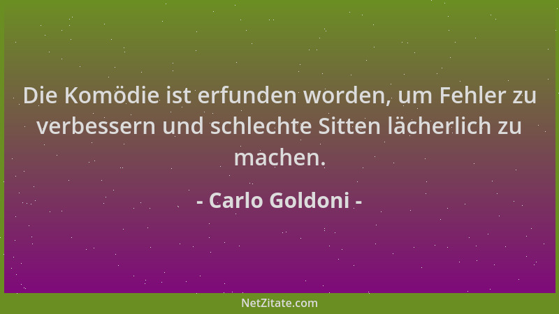 Carlo Goldoni - Die Komödie ist erfunden worden, um Fehler zu verbessern und schlechte Sitten lächerlich zu machen....