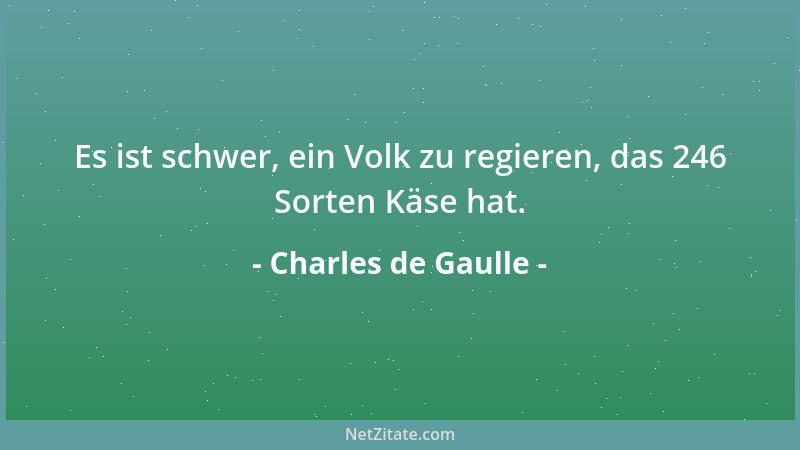 Charles de Gaulle - Es ist schwer, ein Volk zu regieren, das 246 Sorten Käse hat....