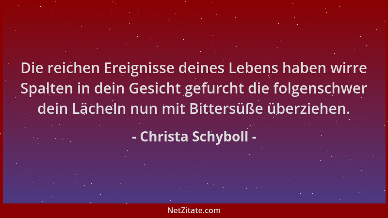 Christa Schyboll - Die reichen Ereignisse deines Lebens haben wirre Spalten in dein Gesicht gefurcht die folgenschwer dein...