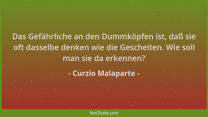 Curzio Malaparte - Das Gefährliche an den Dummköpfen ist, daß sie oft dasselbe denken wie die Gescheiten. Wie soll man sie...