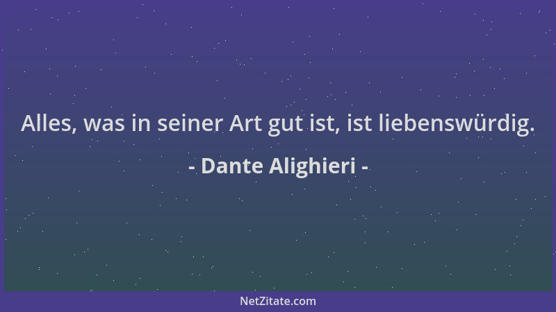 Dante Alighieri - Alles, was in seiner Art gut ist, ist liebenswürdig....