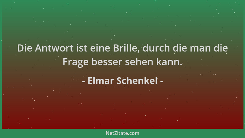 Elmar Schenkel - Die Antwort ist eine Brille, durch die man die Frage besser sehen kann....