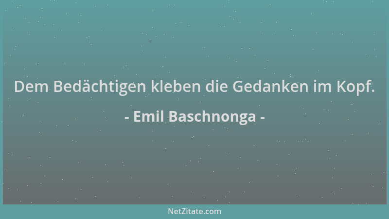 Emil Baschnonga - Dem Bedächtigen kleben die Gedanken im Kopf....