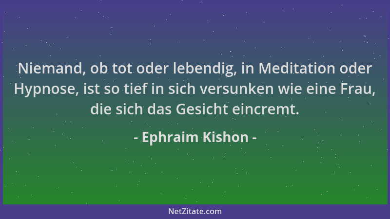 Ephraim Kishon - Niemand, ob tot oder lebendig, in Meditation oder Hypnose, ist so tief in sich versunken wie eine Frau, di...