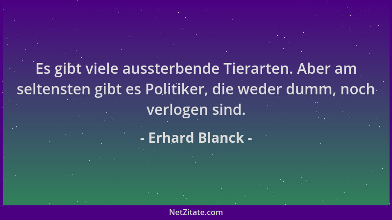 Erhard Blanck - Es gibt viele aussterbende Tierarten. Aber am seltensten gibt es Politiker, die weder dumm, noch verlogen s...