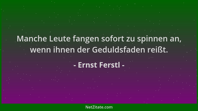 Ernst Ferstl - Manche Leute fangen sofort zu spinnen an, wenn ihnen der Geduldsfaden reißt....