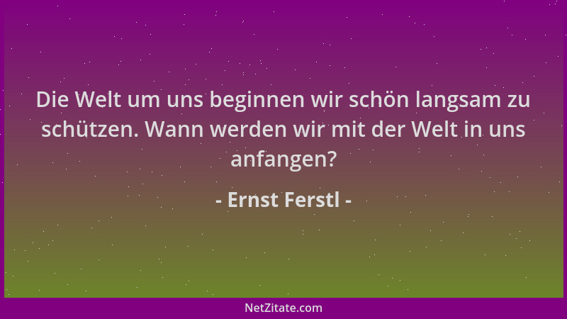 Ernst Ferstl - Die Welt um uns beginnen wir schön langsam zu schützen. Wann werden wir mit der Welt in uns anfangen?...