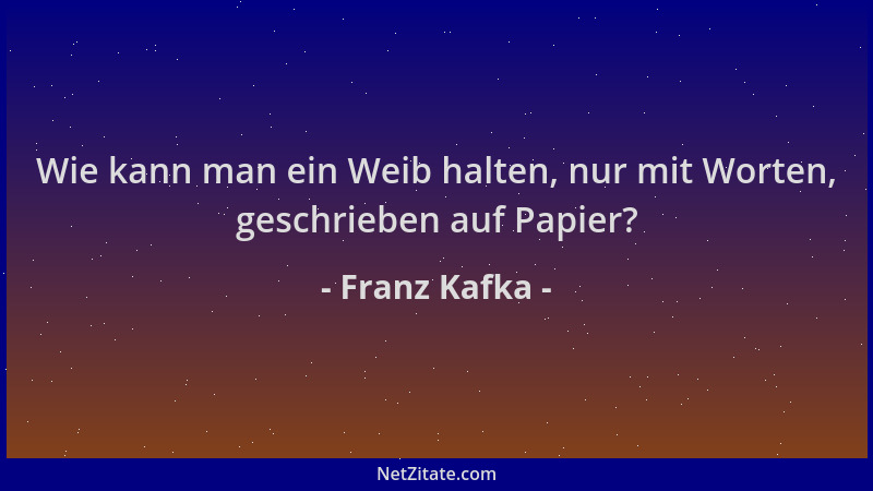 Franz Kafka - Wie kann man ein Weib halten, nur mit Worten, geschrieben auf Papier?...