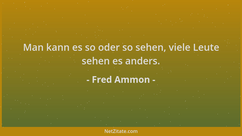 Fred Ammon - Man kann es so oder so sehen, viele Leute sehen es anders....