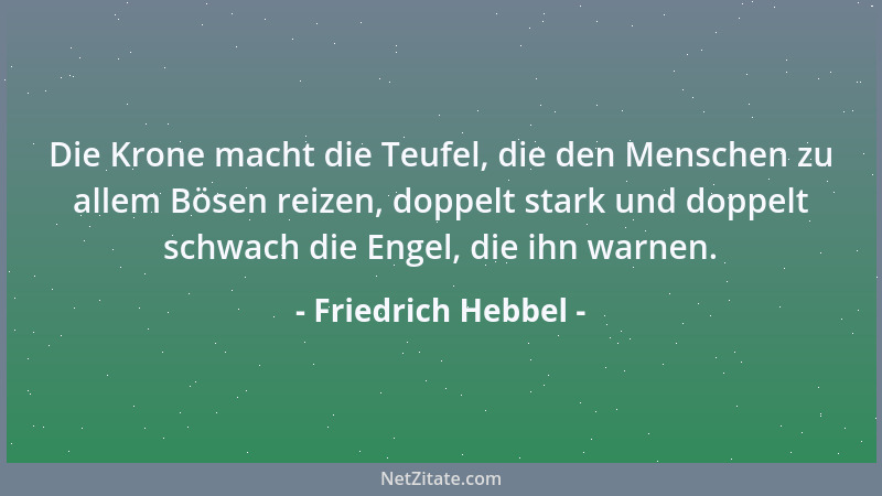 Friedrich Hebbel - Die Krone macht die Teufel, die den Menschen zu allem Bösen reizen, doppelt stark und doppelt schwach di...