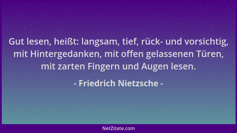 Friedrich Nietzsche - Gut lesen, heißt: langsam, tief, rück- und vorsichtig, mit Hintergedanken, mit offen gelassenen Türen...
